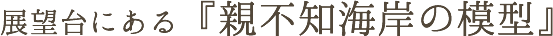 展望台にある「親不知海岸の模型」