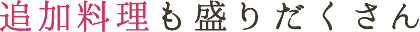 追加料理も盛りだくさん