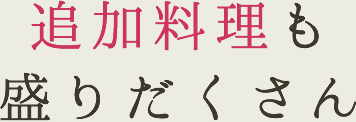 追加料理も盛りだくさん