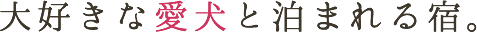 大好きな愛犬と泊まれる宿